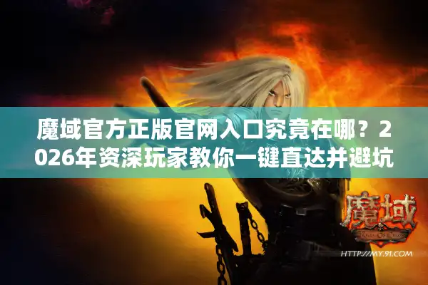 魔域官方正版官网入口究竟在哪？2026年资深玩家教你一键直达并避坑选服