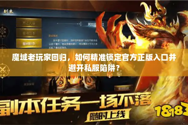 魔域老玩家回归，如何精准锁定官方正版入口并避开私服陷阱？