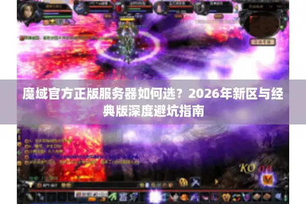 魔域官方正版服务器如何选？2026年新区与经典版深度避坑指南