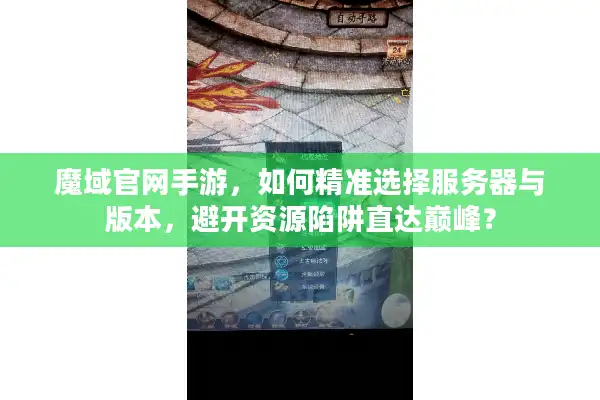 魔域官网手游，如何精准选择服务器与版本，避开资源陷阱直达巅峰？