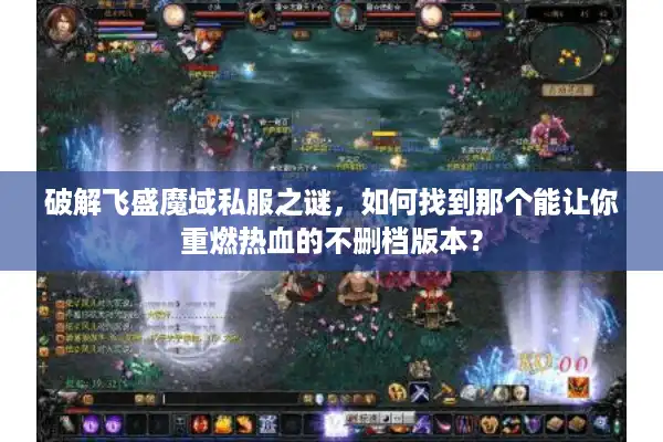 破解飞盛魔域私服之谜，如何找到那个能让你重燃热血的不删档版本？