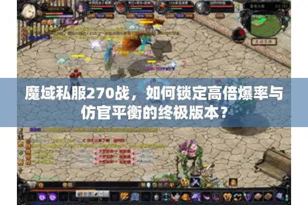 魔域私服270战,如何锁定高倍爆率与仿官平衡的终极版本? 魔域私服270战,如何锁定高倍爆率与仿官平衡的终极版本?