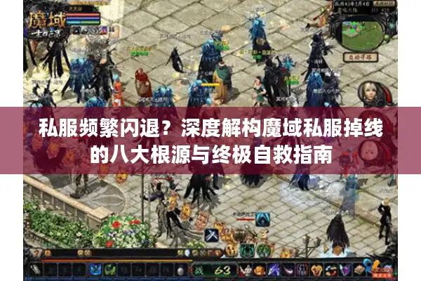 私服频繁闪退?深度解构魔域私服掉线的八大根源与终极自救指南 私服频繁闪退?深度解构魔域私服掉线的八大根源与终极自救指南