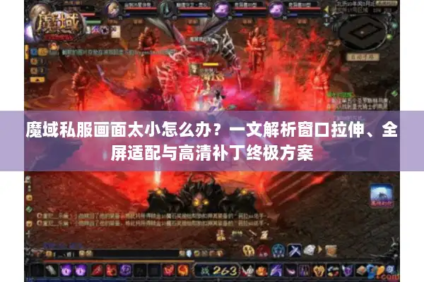 魔域私服画面太小怎么办?一文解析窗口拉伸、全屏适配与高清补丁终极方案 魔域私服画面太小怎么办?一文解析窗口拉伸、全屏适配与高清补丁终极方案