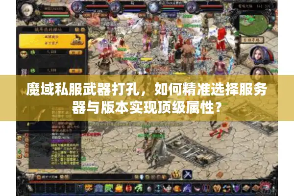 魔域私服武器打孔,如何精准选择服务器与版本实现顶级属性? 魔域私服武器打孔,如何精准选择服务器与版本实现顶级属性?