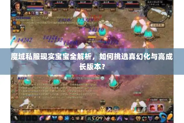 魔域私服现实宝宝全解析,如何挑选真幻化与高成长版本? 魔域私服现实宝宝全解析,如何挑选真幻化与高成长版本?