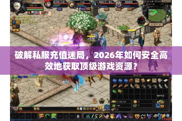 破解私服充值迷局，2026年如何安全高效地获取顶级游戏资源？