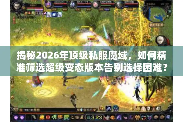 揭秘2026年顶级私服魔域,如何精准筛选超级变态版本告别选择困难? 揭秘2026年顶级私服魔域,如何精准筛选超级变态版本告别选择困难?