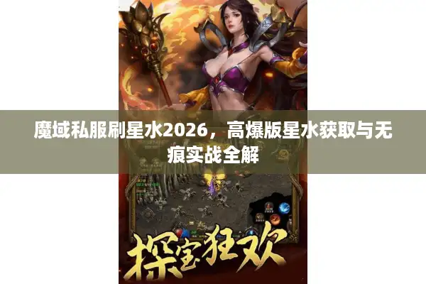 魔域私服刷星水2026,高爆版星水获取与无痕实战全解 魔域私服刷星水2026,高爆版星水获取与无痕实战全解