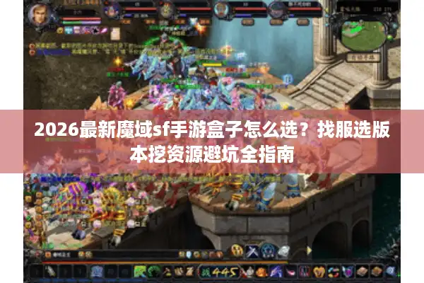 2026最新魔域sf手游盒子怎么选？找服选版本挖资源避坑全指南