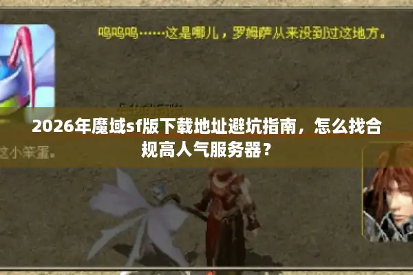 2026年魔域sf版下载地址避坑指南，怎么找合规高人气服务器？
