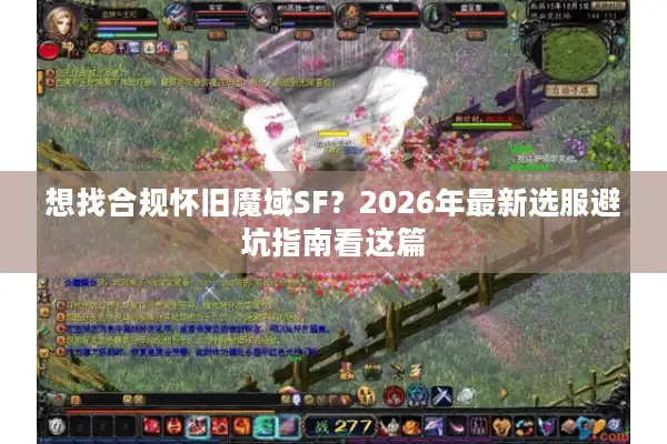 想找合规怀旧魔域SF?2026年最新选服避坑指南看这篇 想找合规怀旧魔域SF?2026年最新选服避坑指南看这篇