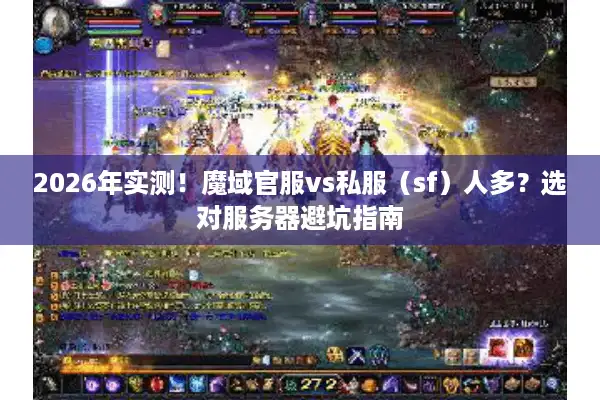 2026年实测!魔域官服vs私服(sf)人多?选对服务器避坑指南 2026年实测!魔域官服vs私服(sf)人多?选对服务器避坑指南