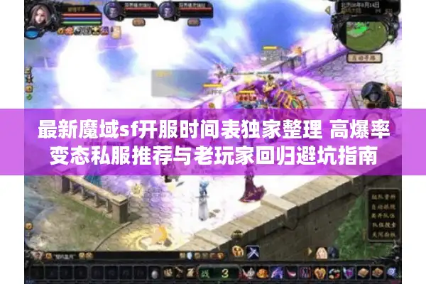 最新魔域sf开服时间表独家整理 高爆率变态私服推荐与老玩家回归避坑指南